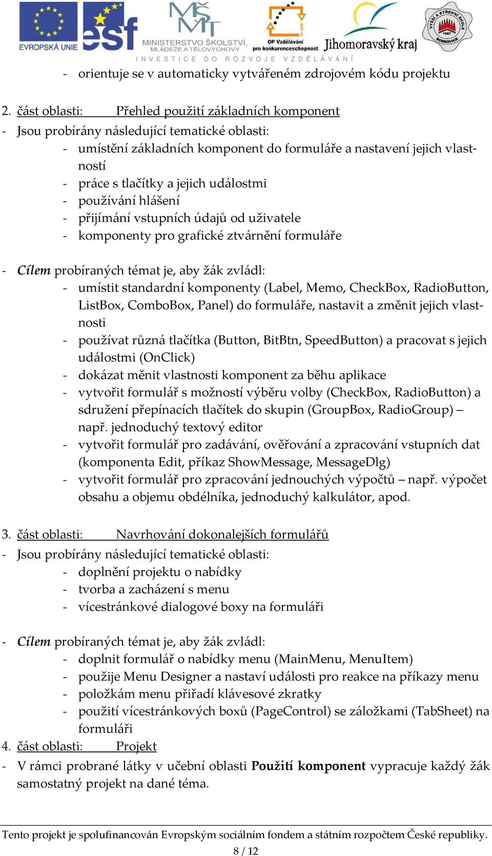 vstupních údajů od uživatele - komponenty pro grafické ztvárnění formuláře - umístit standardní komponenty (Label, Memo, CheckBox, RadioButton, ListBox, ComboBox, Panel) do formuláře, nastavit a