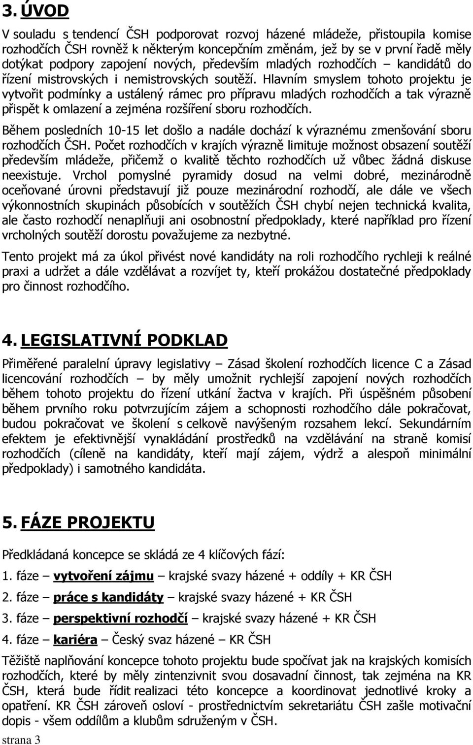 Hlavním smyslem tohoto projektu je vytvořit podmínky a ustálený rámec pro přípravu mladých rozhodčích a tak výrazně přispět k omlazení a zejména rozšíření sboru rozhodčích.