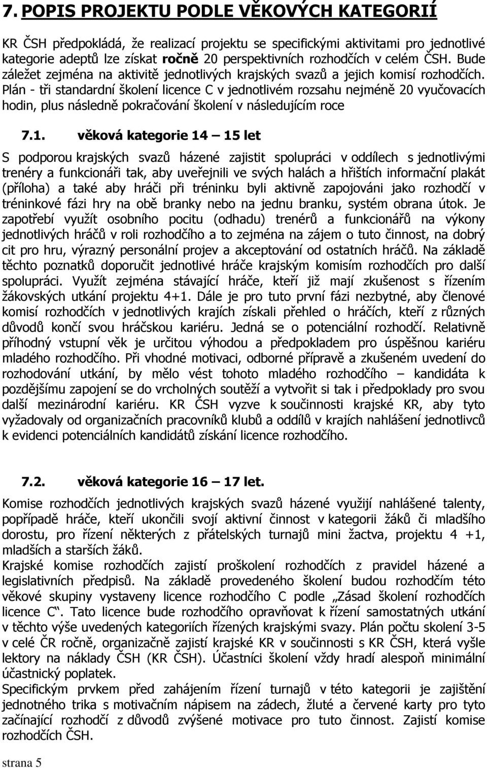 Plán - tři standardní školení licence C v jednotlivém rozsahu nejméně 20 vyučovacích hodin, plus následně pokračování školení v následujícím roce 7.1.