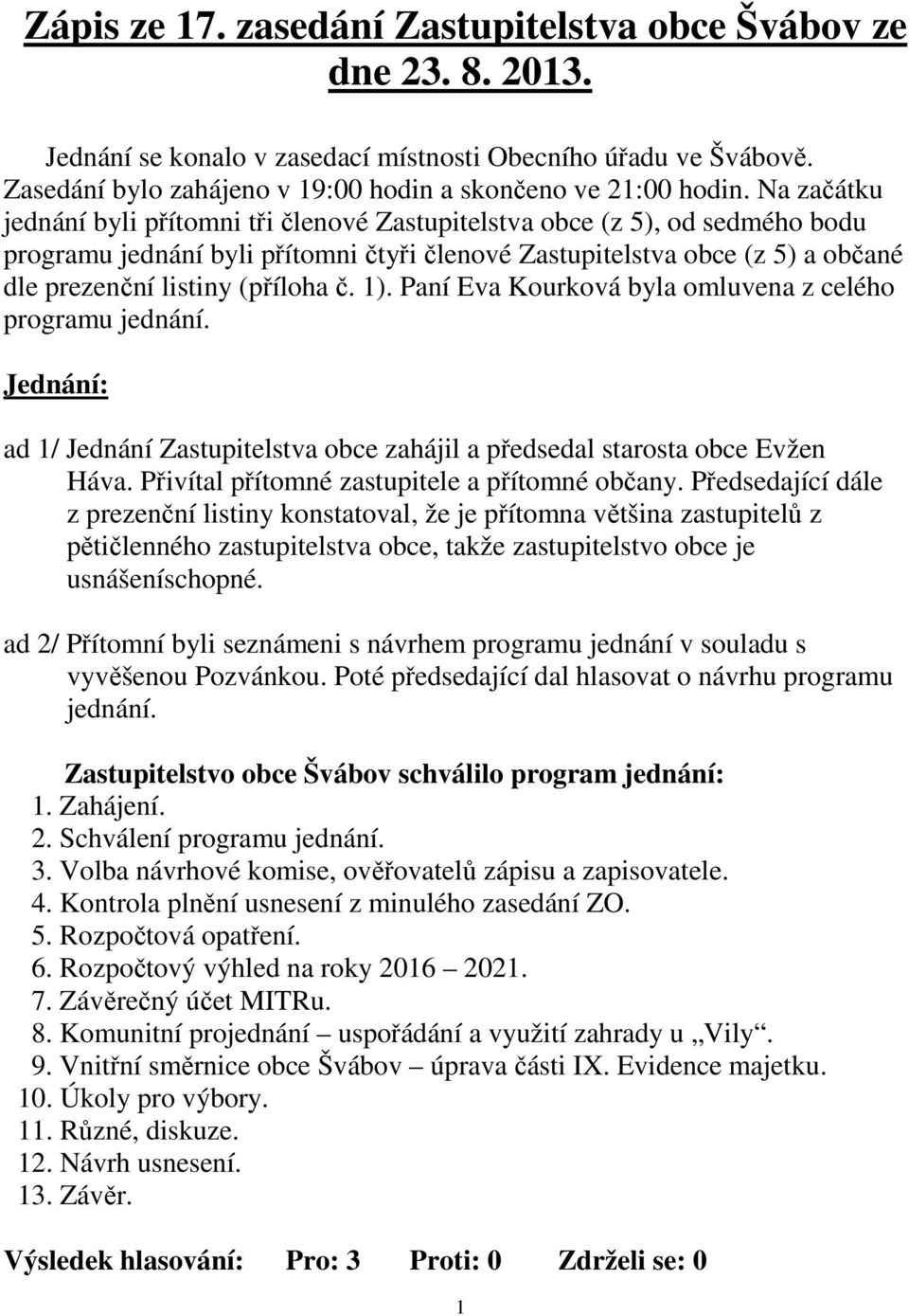 č. 1). Paní Eva Kourková byla omluvena z celého programu jednání. Jednání: ad 1/ Jednání Zastupitelstva obce zahájil a předsedal starosta obce Evžen Háva.