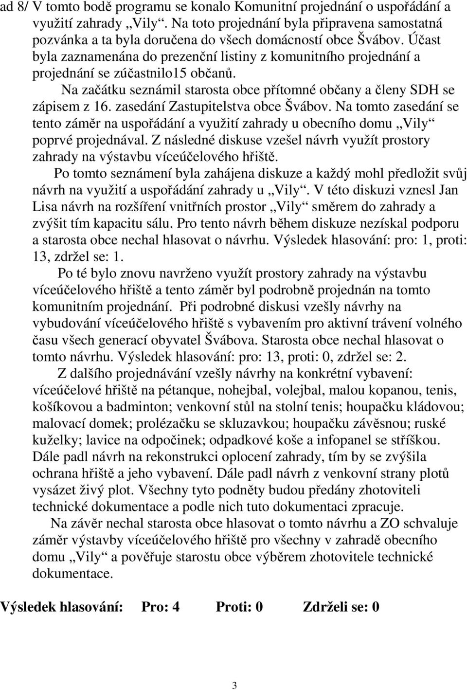 Účast byla zaznamenána do prezenční listiny z komunitního projednání a projednání se zúčastnilo15 občanů. Na začátku seznámil starosta obce přítomné občany a členy SDH se zápisem z 16.