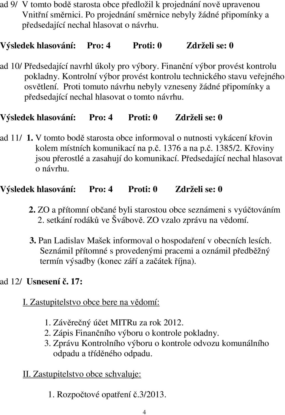 Proti tomuto návrhu nebyly vzneseny žádné připomínky a předsedající nechal hlasovat o tomto návrhu. ad 11/ 1.