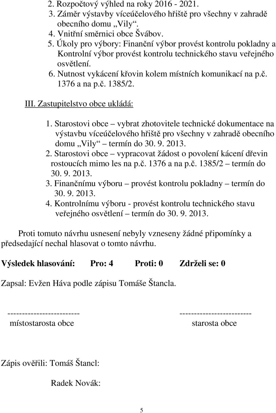 č. 1385/2. III. Zastupitelstvo obce ukládá: 1. Starostovi obce vybrat zhotovitele technické dokumentace na výstavbu víceúčelového hřiště pro všechny v zahradě obecního domu Vily termín do 30. 9. 2013.