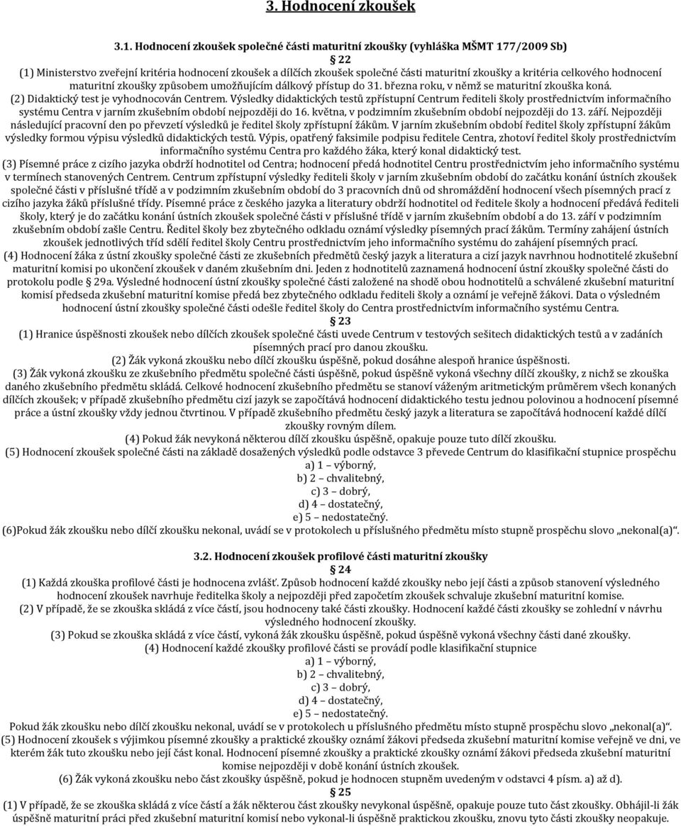 celkového hodnocení maturitní zkoušky způsobem umožňujícím dálkový přístup do 31. března roku, v němž se maturitní zkouška koná. (2) Didaktický test je vyhodnocován Centrem.