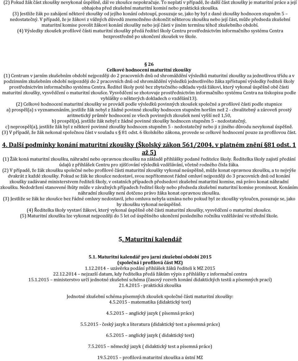 (3) Jestliže žák po zahájení některé zkoušky od jejího konání odstoupí, posuzuje se, jako by byl z dané zkoušky hodnocen stupněm 5 nedostatečný.