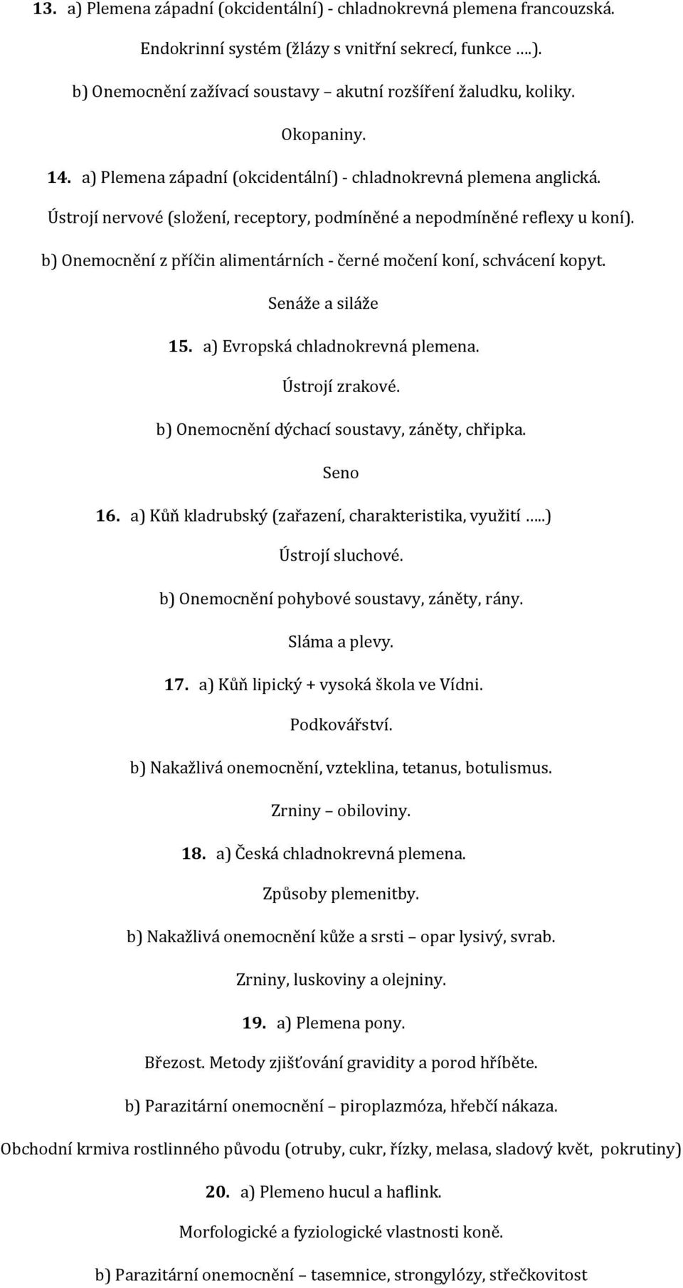 b) Onemocnění z příčin alimentárních černé močení koní, schvácení kopyt. Senáže a siláže 15. a) Evropská chladnokrevná plemena. Ústrojí zrakové. b) Onemocnění dýchací soustavy, záněty, chřipka.