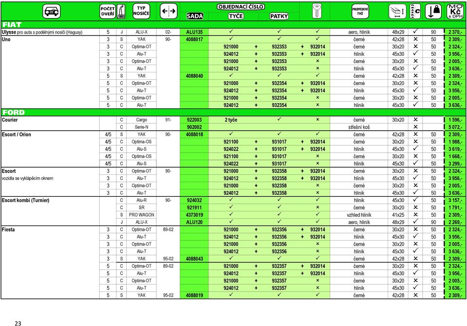 50 2 309,- 5 C Optima-OT 921000 + 932354 + 932014 černé 30x20 50 2 324,- 5 C Alu-T 924012 + 932354 + 932014 hliník 45x30 50 3 956,- 5 C Optima-OT 921000 + 932354 černé 30x20 50 2 005,- 5 C Alu-T