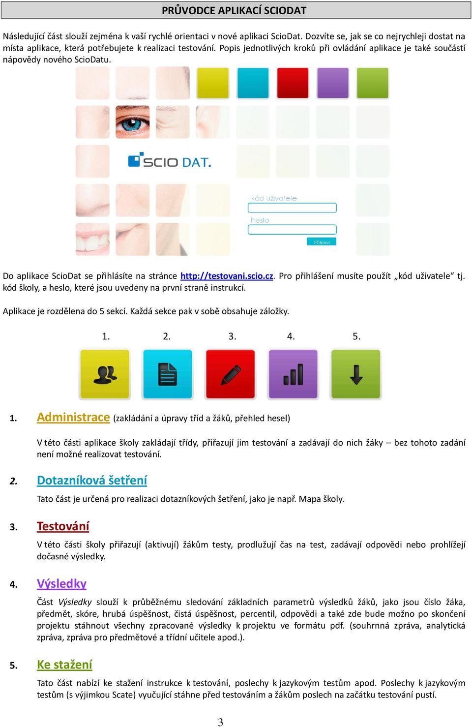 Do aplikace ScioDat se přihlásíte na stránce http://testovani.scio.cz. Pro přihlášení musíte použít kód uživatele tj. kód školy, a heslo, které jsou uvedeny na první straně instrukcí.