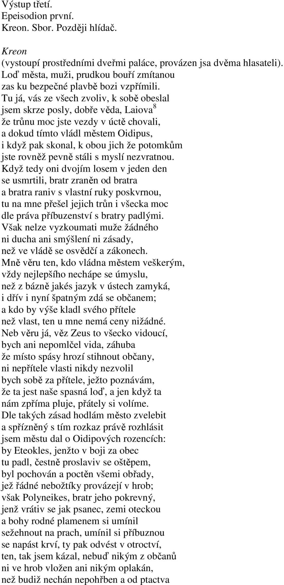 Tu já, vás ze všech zvoliv, k sobě obeslal jsem skrze posly, dobře věda, Laiova 8 že trůnu moc jste vezdy v úctě chovali, a dokud tímto vládl městem Oidipus, i když pak skonal, k obou jich že