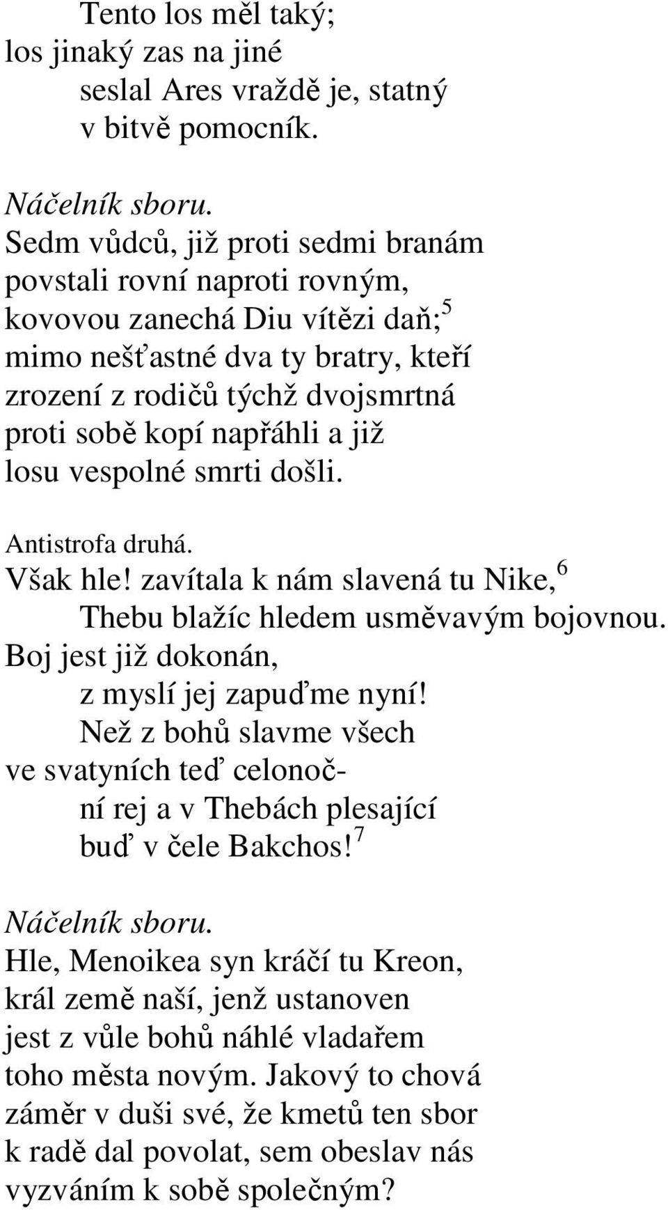 již losu vespolné smrti došli. Antistrofa druhá. Však hle! zavítala k nám slavená tu Nike, 6 Thebu blažíc hledem usměvavým bojovnou. Boj jest již dokonán, z myslí jej zapuďme nyní!