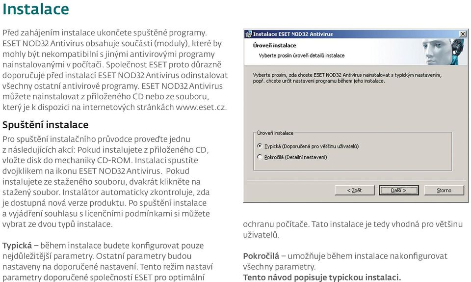 Společnost ESET proto důrazně doporučuje před instalací ESET NOD32 Antivirus odinstalovat všechny ostatní antivirové programy.