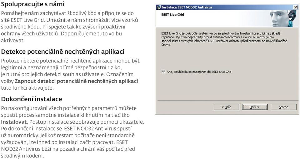 Detekce potenciálně nechtěných aplikací Protože některé potenciálně nechtěné aplikace mohou být legitimní a neznamenají přímé bezpečnostní riziko, je nutný pro jejich detekci souhlas uživatele.