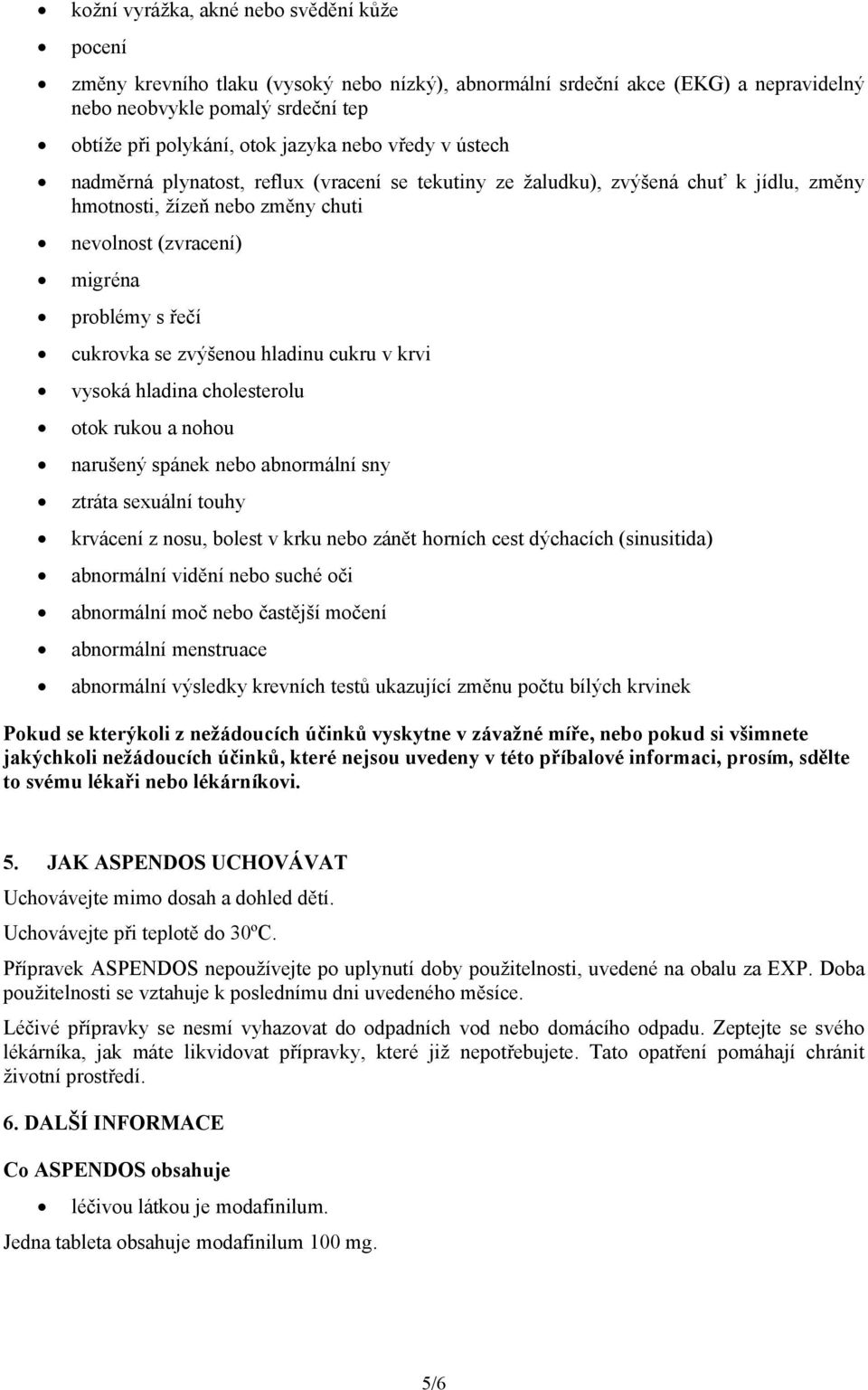 zvýšenou hladinu cukru v krvi vysoká hladina cholesterolu otok rukou a nohou narušený spánek nebo abnormální sny ztráta sexuální touhy krvácení z nosu, bolest v krku nebo zánět horních cest dýchacích