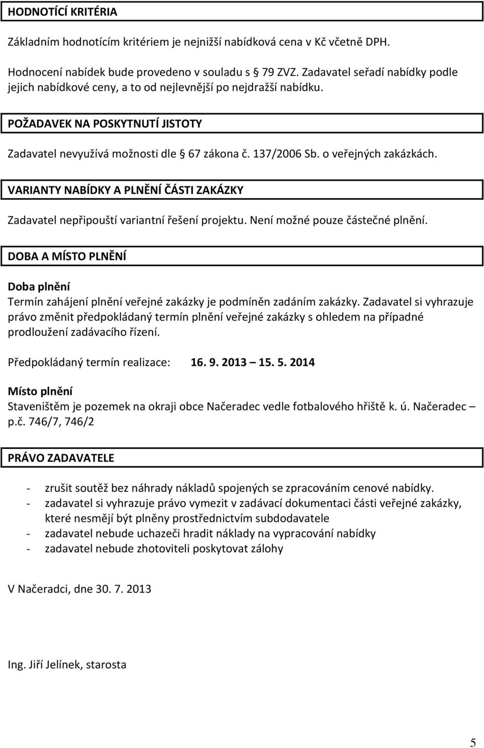 o veřejných zakázkách. VARIANTY NABÍDKY A PLNĚNÍ ČÁSTI ZAKÁZKY Zadavatel nepřipouští variantní řešení projektu. Není možné pouze částečné plnění.