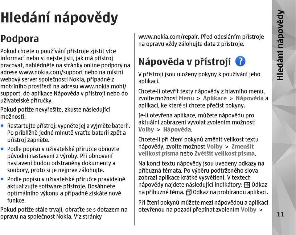 Pokud potíže nevyřešíte, zkuste následující možnosti: Restartujte přístroj: vypněte jej a vyjměte baterii. Po přibližně jedné minutě vraťte baterii zpět a přístroj zapněte.