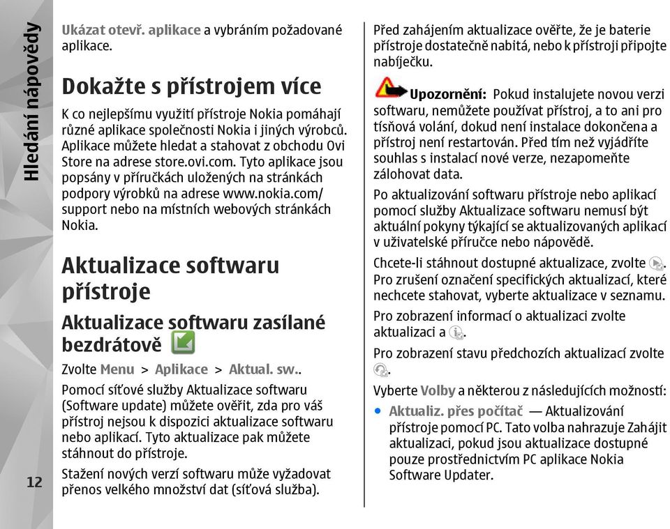 com/ support nebo na místních webových stránkách Nokia. Aktualizace softwaru přístroje Aktualizace softwaru zasílané bezdrátově Zvolte Menu > Aplikace > Aktual. sw.