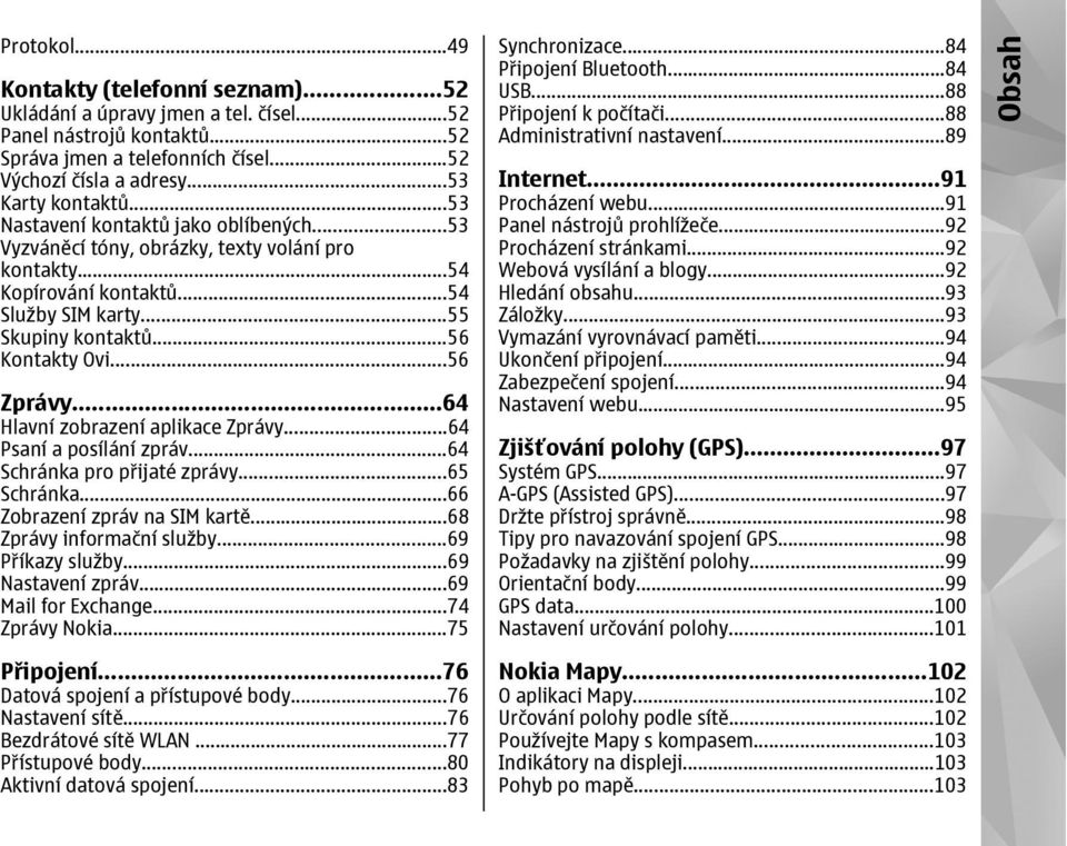 ..64 Hlavní zobrazení aplikace Zprávy...64 Psaní a posílání zpráv...64 Schránka pro přijaté zprávy...65 Schránka...66 Zobrazení zpráv na SIM kartě...68 Zprávy informační služby...69 Příkazy služby.