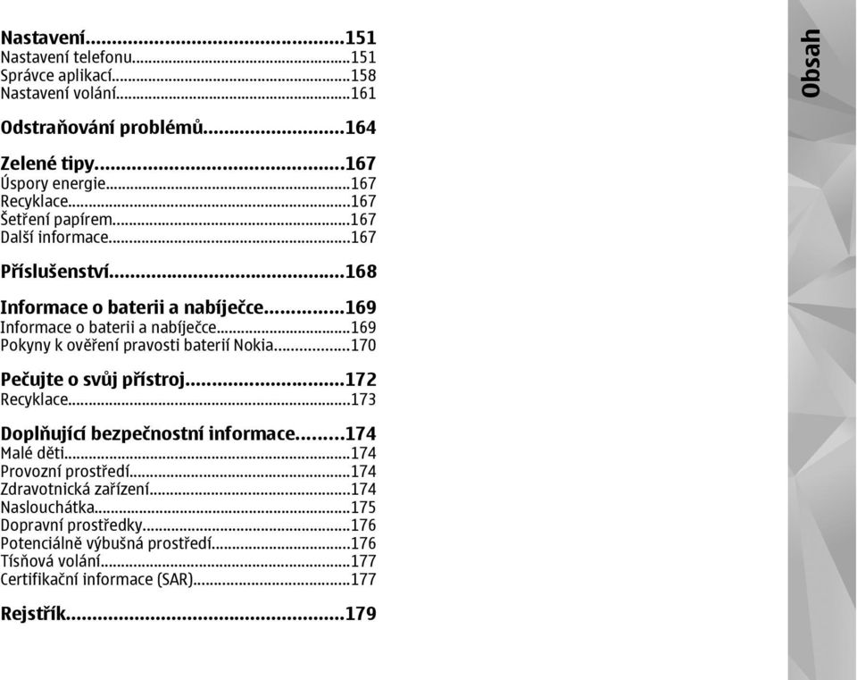 ..169 Pokyny k ověření pravosti baterií Nokia...170 Pečujte o svůj přístroj...172 Recyklace...173 Doplňující bezpečnostní informace...174 Malé děti.