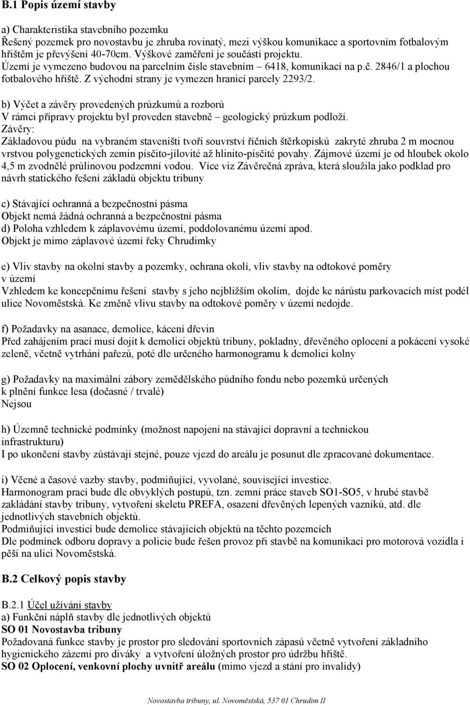 Z východní strany je vymezen hranicí parcely 2293/2. b) Výčet a závěry provedených průzkumů a rozborů V rámci přípravy projektu byl proveden stavebně geologický průzkum podloží.