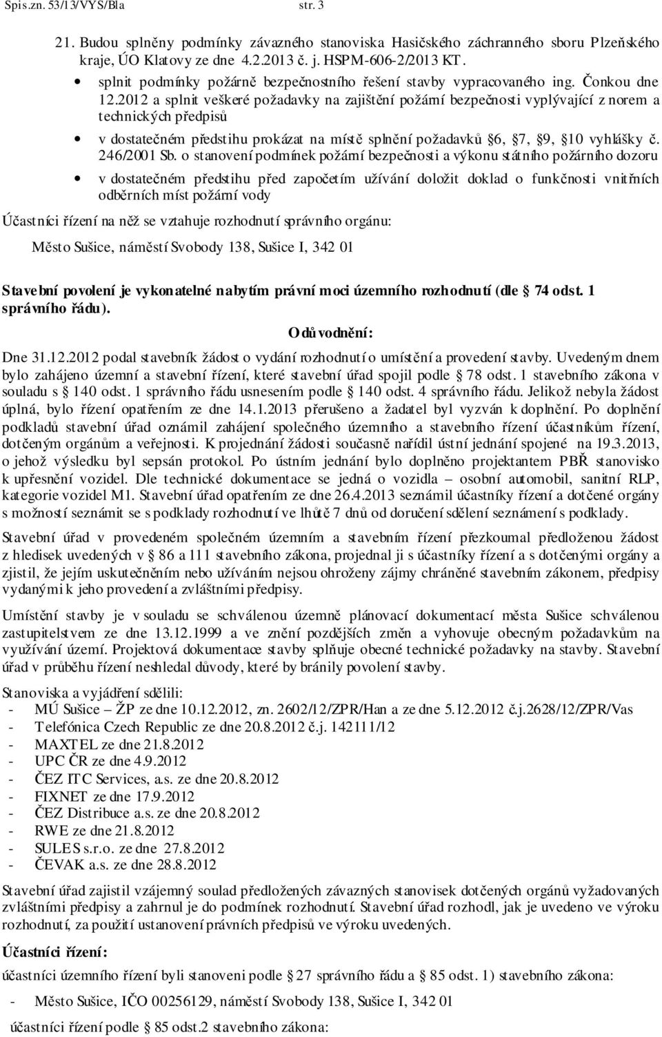 2012 a splnit veškeré požadavky na zajištění požární bezpečnosti vyplývající z norem a technických předpisů v dostatečném předstihu prokázat na místě splnění požadavků 6, 7, 9, 10 vyhlášky č.