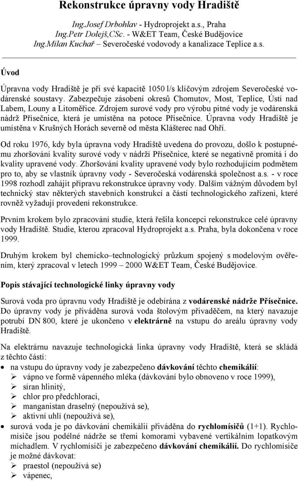 Zdrojem surové vody pro výrobu pitné vody je vodárenská nádrž Přísečnice, která je umístěna na potoce Přísečnice.