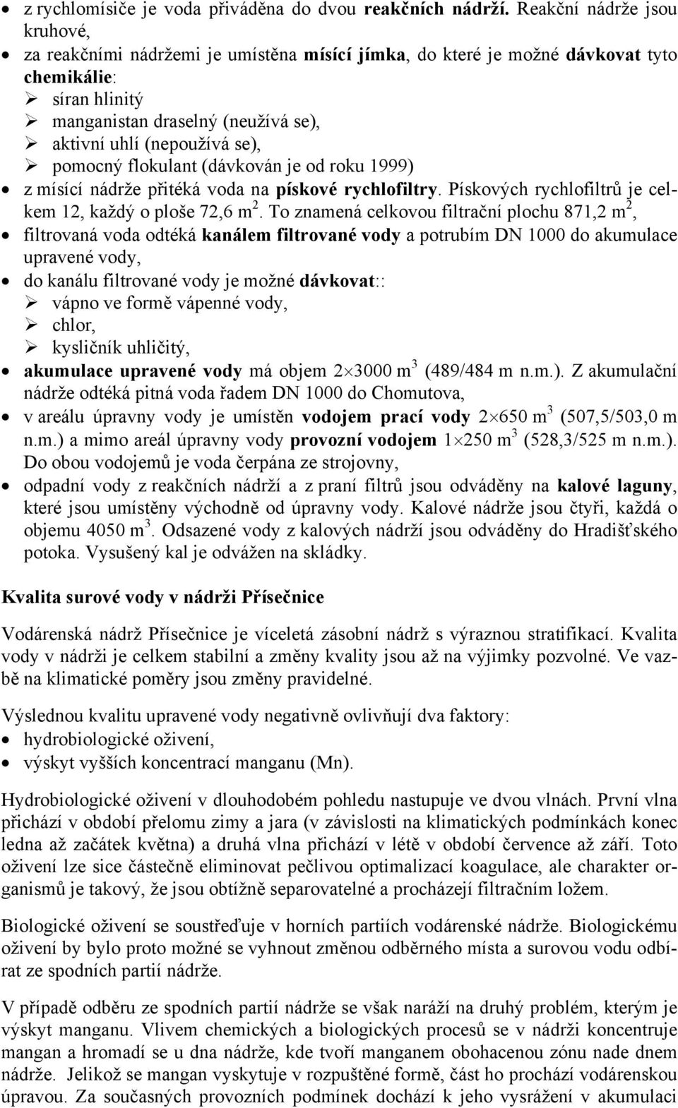 pomocný flokulant (dávkován je od roku 1999) z mísící nádrže přitéká voda na pískové rychlofiltry. Pískových rychlofiltrů je celkem 12, každý o ploše 72,6 m 2.