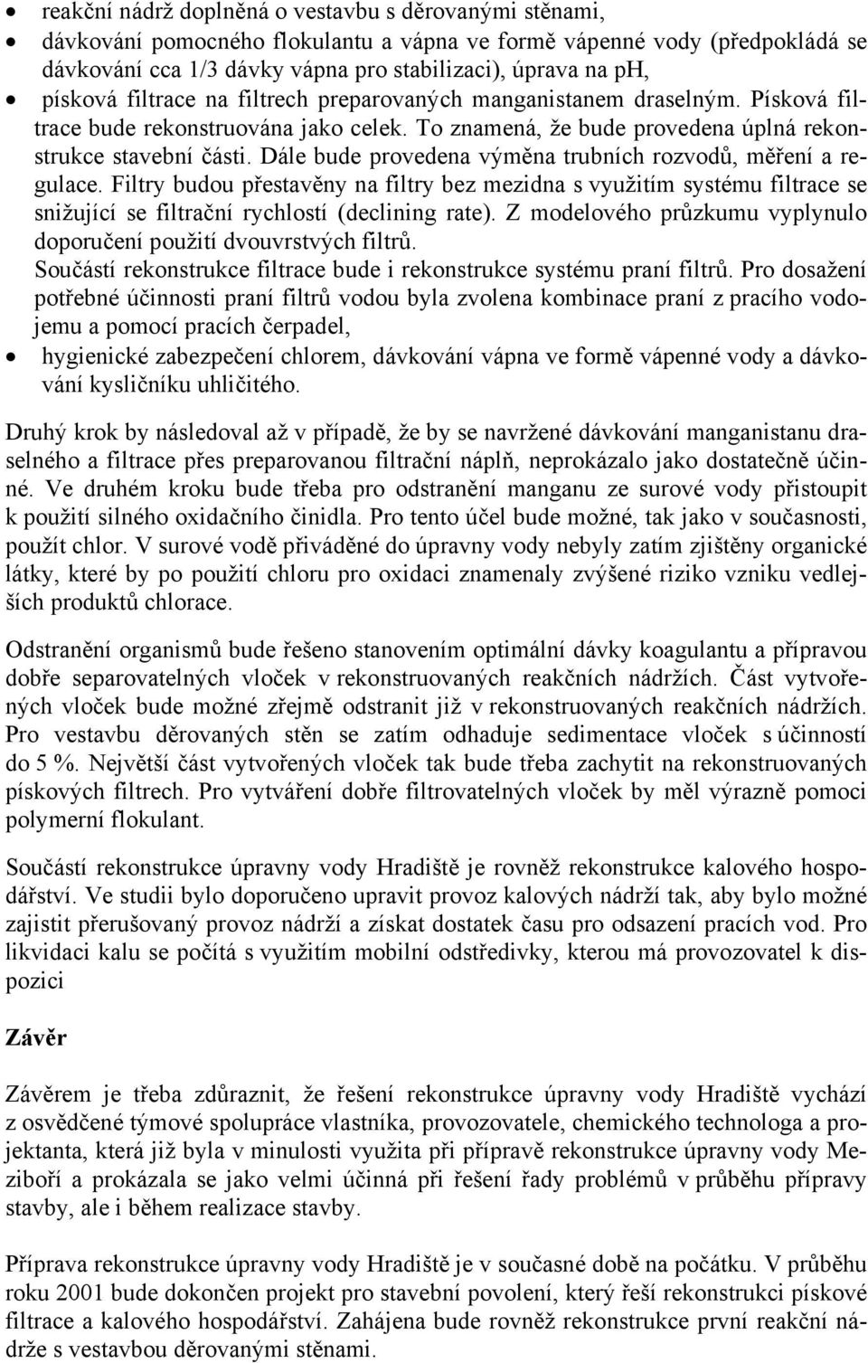 Dále bude provedena výměna trubních rozvodů, měření a regulace. Filtry budou přestavěny na filtry bez mezidna s využitím systému filtrace se snižující se filtrační rychlostí (declining rate).