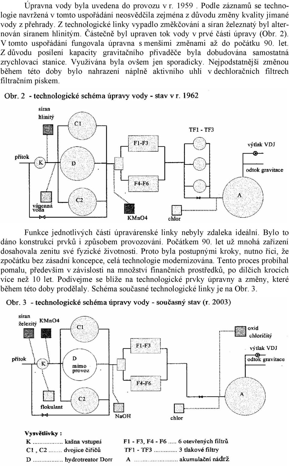 V tomto uspořádání fungovala úpravna s menšími změnami až do počátku 90. let. Z důvodu posílení kapacity gravitačního přivaděče byla dobudována samostatná zrychlovací stanice.