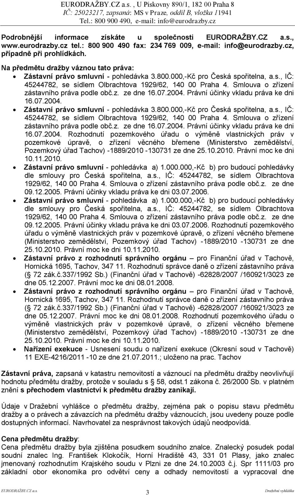 Smlouva o zřízení zástavního práva podle obč.z. ze dne 16.07.2004. Právní účinky vkladu práva ke dni 16.07.2004. Zástavní právo smluvní - pohledávka 3.800.000,-Kč pro Česká spořitelna, a.s., IČ: 45244782, se sídlem Olbrachtova 1929/62, 140 00 Praha 4.