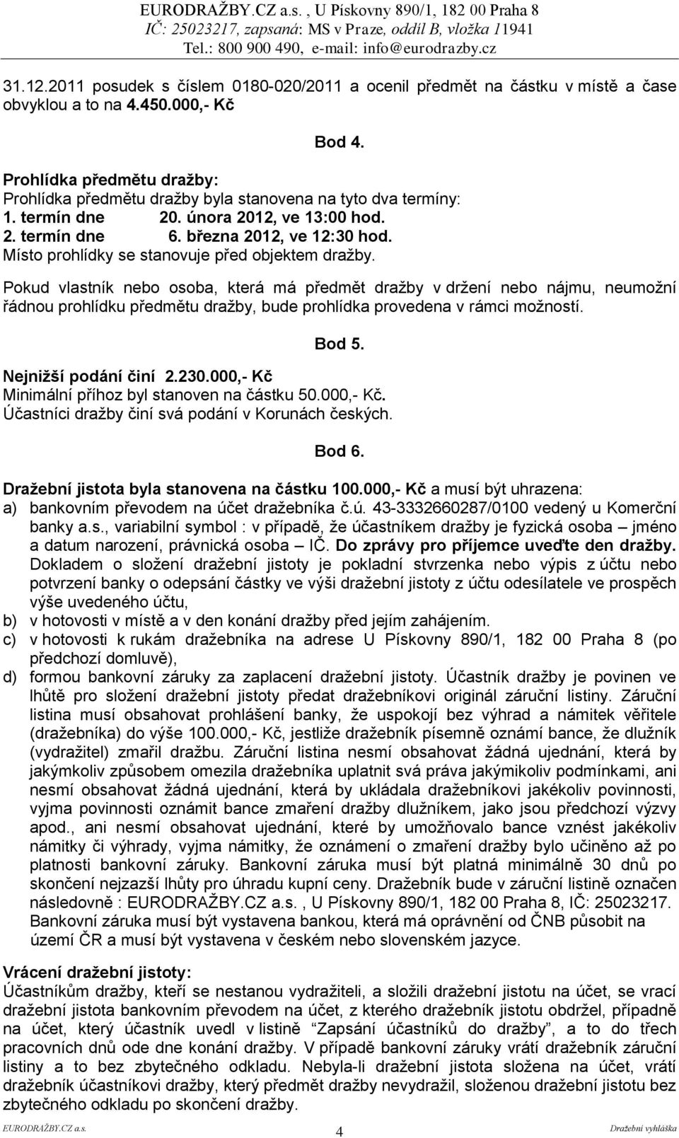 Místo prohlídky se stanovuje před objektem dražby.