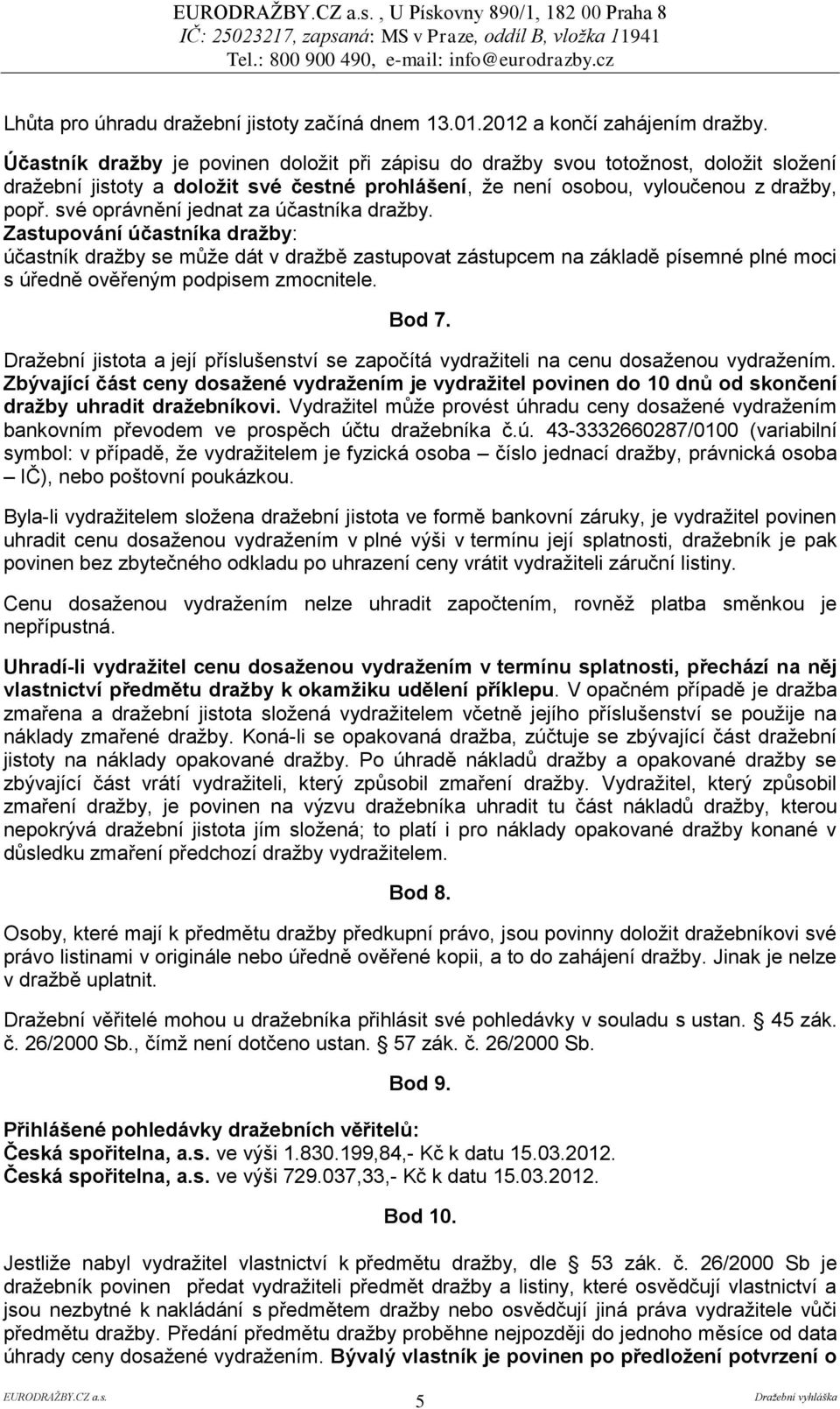své oprávnění jednat za účastníka dražby. Zastupování účastníka dražby: účastník dražby se může dát v dražbě zastupovat zástupcem na základě písemné plné moci s úředně ověřeným podpisem zmocnitele.