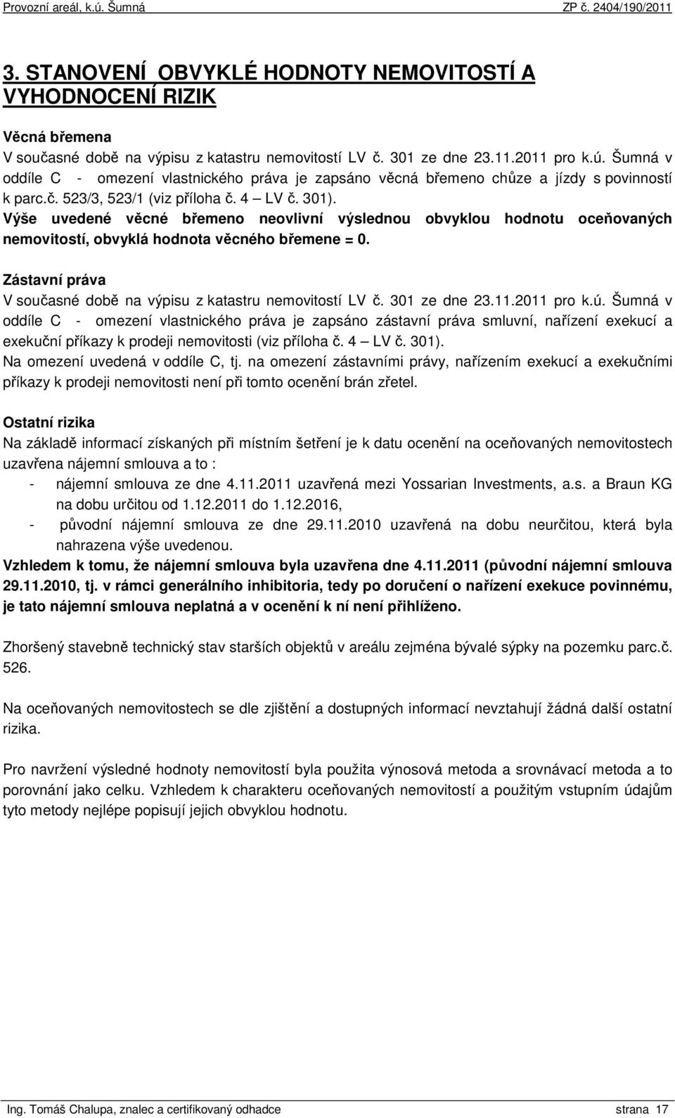 Výše uvedené věcné břemeno neovlivní výslednou obvyklou hodnotu oceňovaných nemovitostí, obvyklá hodnota věcného břemene = 0. Zástavní práva V současné době na výpisu z katastru nemovitostí LV č.