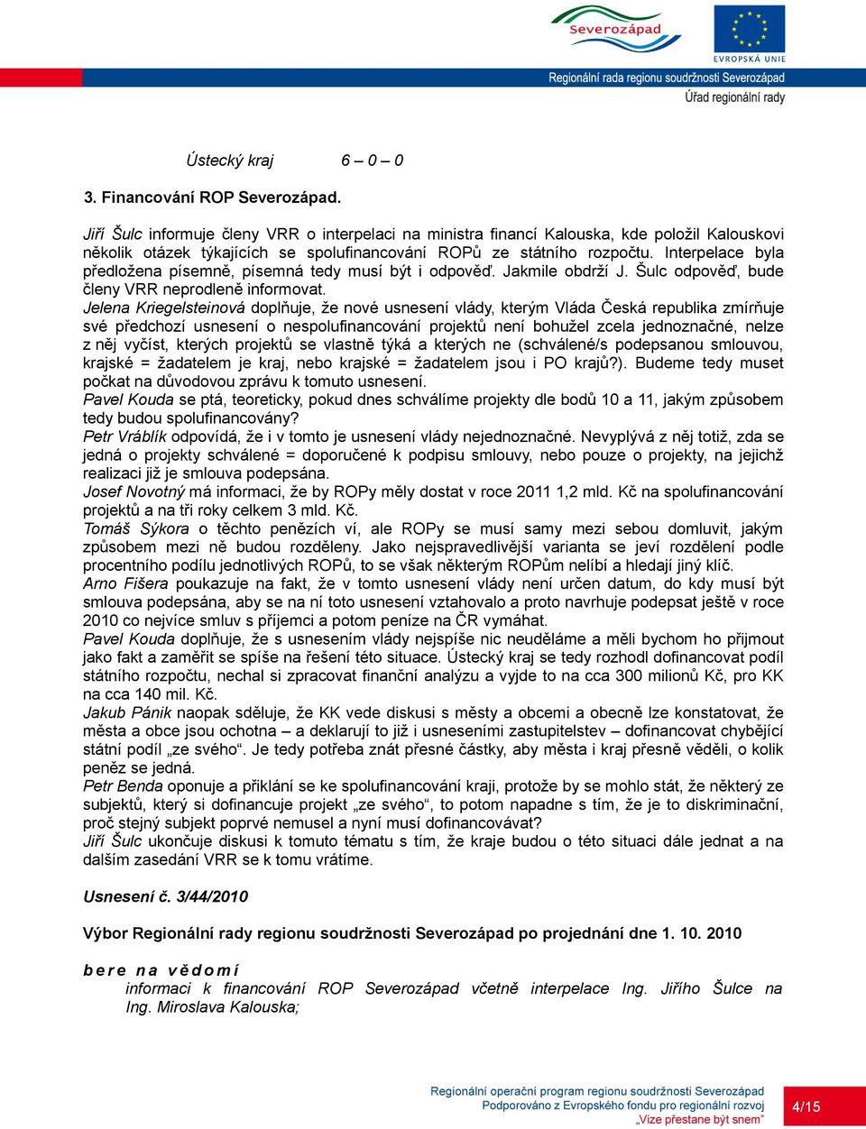 Interpelace byla předložena písemně, písemná tedy musí být i odpověď. Jakmile obdrží J. Šulc odpověď, bude členy VRR neprodleně informovat.