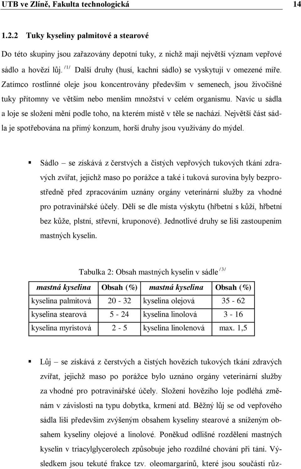 Zatímco rostlinné oleje jsou koncentrovány především v semenech, jsou ţivočišné tuky přítomny ve větším nebo menším mnoţství v celém organismu.