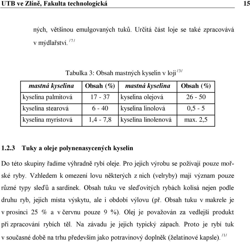 kyselina myristová 1,4-7,8 kyselina linolenová max. 2,5 / 3 / 1.2.3 Tuky a oleje polynenasycených kyselin Do této skupiny řadíme výhradně rybí oleje. Pro jejich výrobu se poţívají pouze mořské ryby.