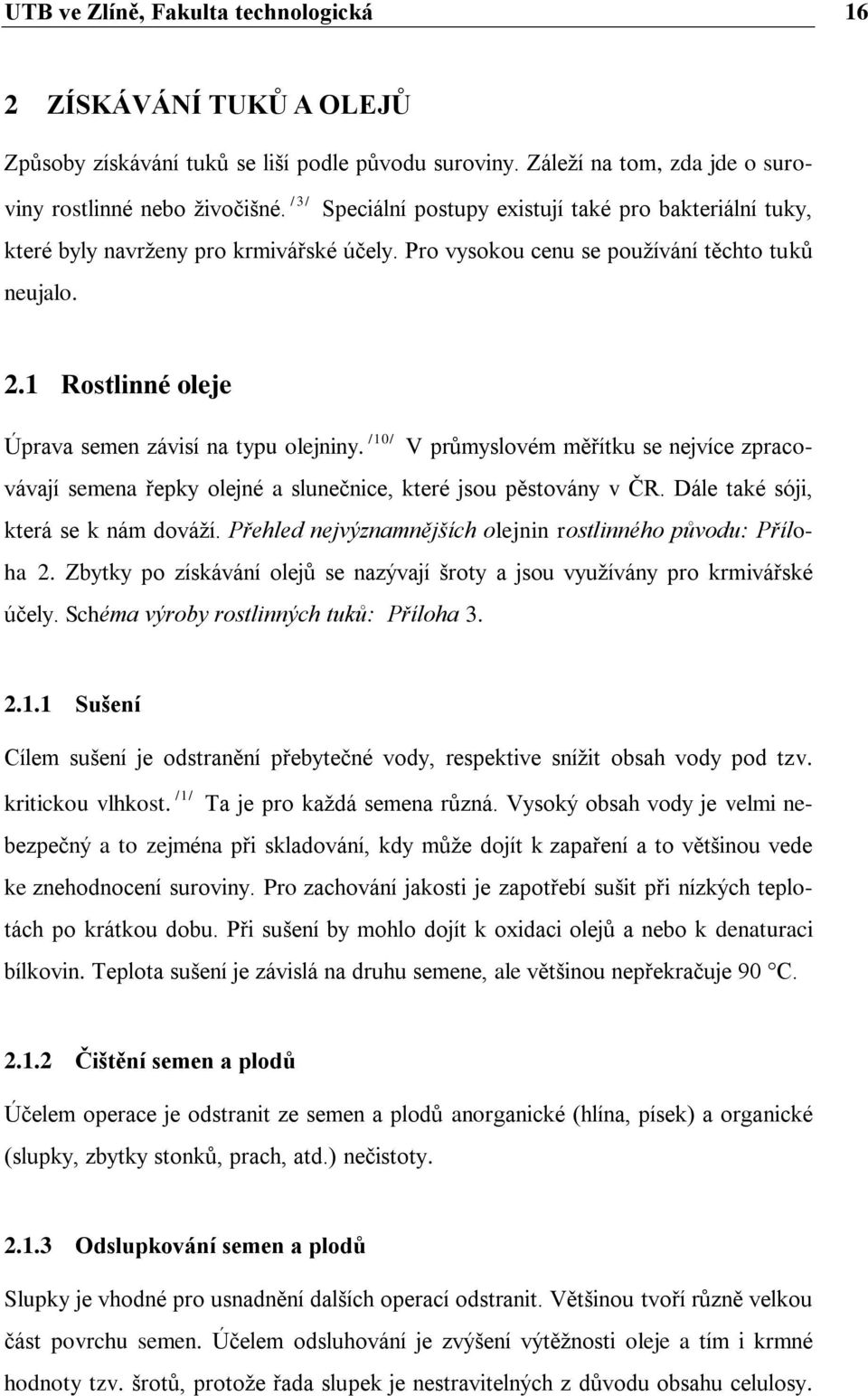 1 Rostlinné oleje /10/ Úprava semen závisí na typu olejniny. V průmyslovém měřítku se nejvíce zpracovávají semena řepky olejné a slunečnice, které jsou pěstovány v ČR.