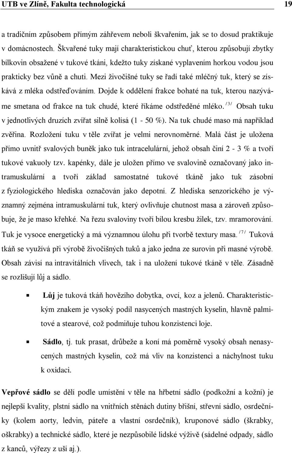 Mezi ţivočišné tuky se řadí také mléčný tuk, který se získává z mléka odstřeďováním.