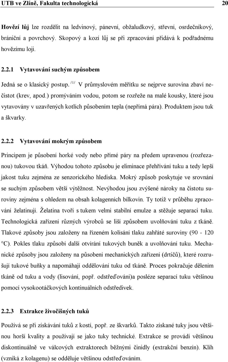 V průmyslovém měřítku se nejprve surovina zbaví nečistot (krev, apod.) promýváním vodou, potom se rozřeţe na malé kousky, které jsou vytavovány v uzavřených kotlích působením tepla (nepřímá pára).