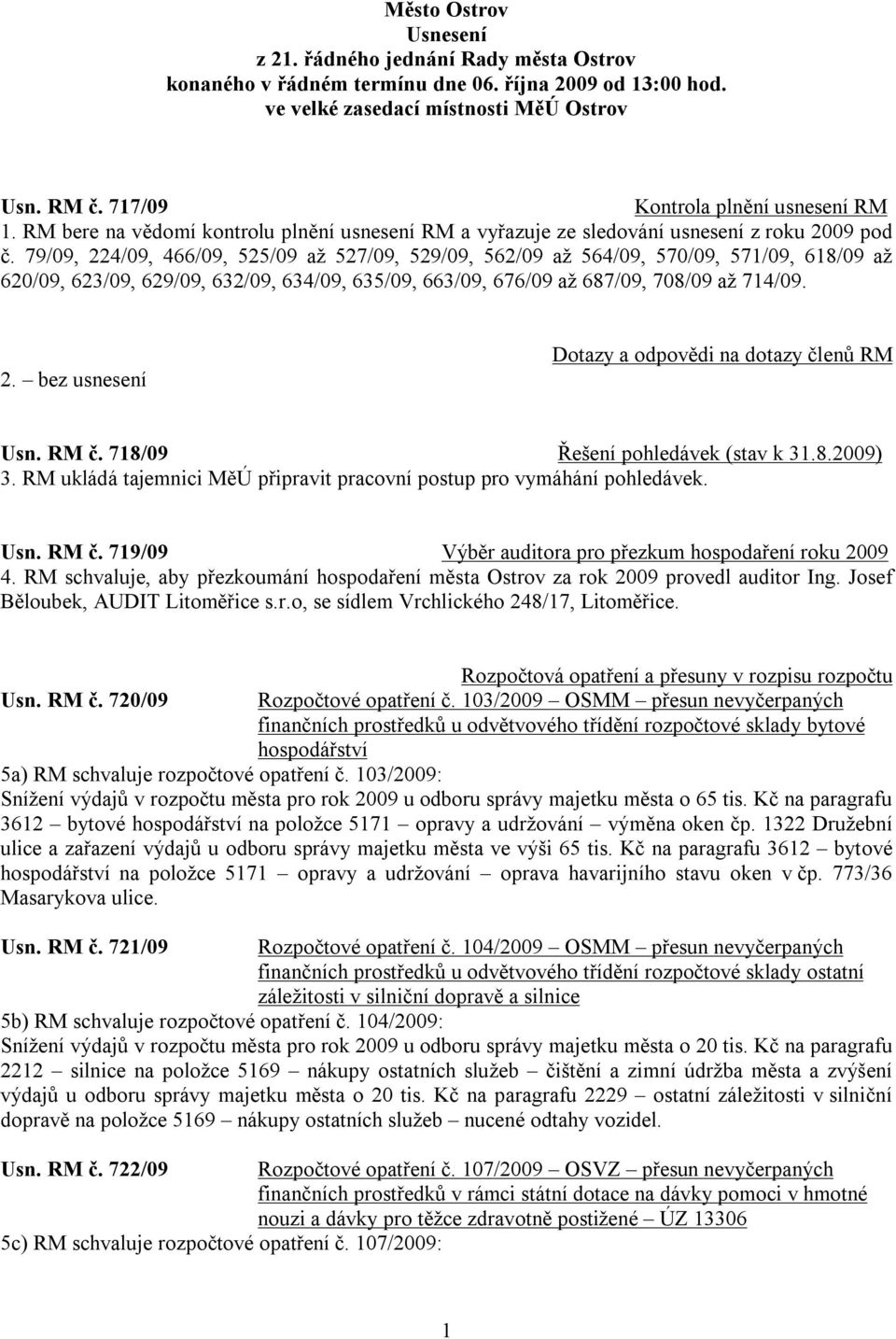 79/09, 224/09, 466/09, 525/09 až 527/09, 529/09, 562/09 až 564/09, 570/09, 571/09, 618/09 až 620/09, 623/09, 629/09, 632/09, 634/09, 635/09, 663/09, 676/09 až 687/09, 708/09 až 714/09. 2. bez usnesení Dotazy a odpovědi na dotazy členů RM Usn.