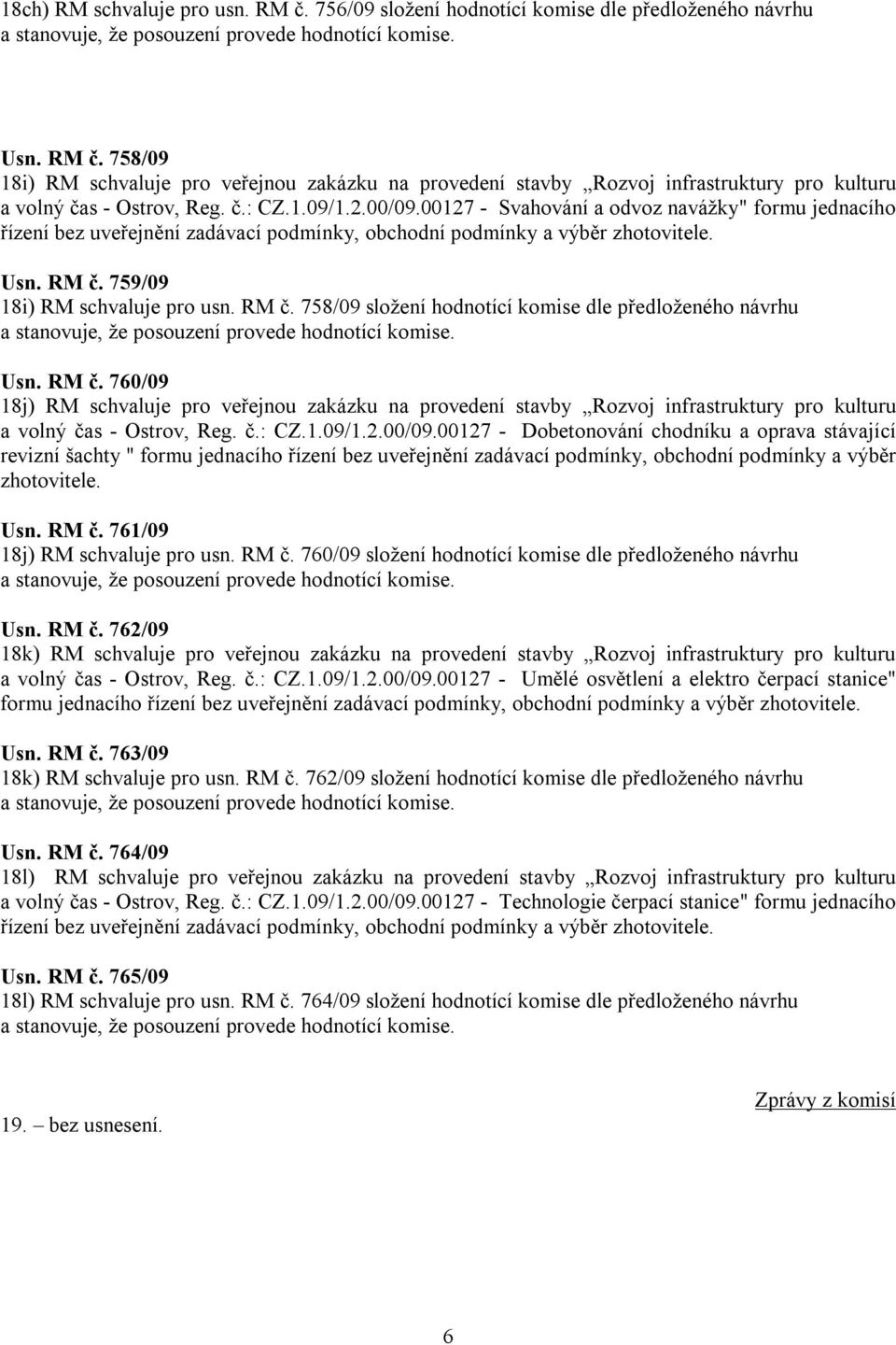 759/09 18i) RM schvaluje pro usn. RM č. 758/09 složení hodnotící komise dle předloženého návrhu Usn. RM č. 760/09 18j) RM schvaluje pro veřejnou zakázku na provedení stavby Rozvoj infrastruktury pro kulturu a volný čas - Ostrov, Reg.