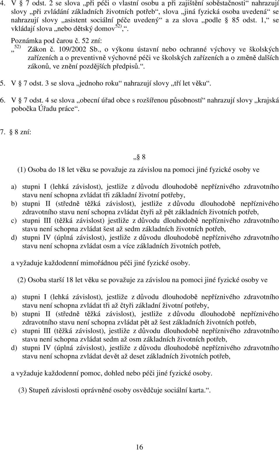 uvedený a za slova podle 85 odst. 1, se vkládají slova nebo dětský domov 52),. Poznámka pod čarou č. 52 zní: 52) Zákon č. 109/2002 Sb.