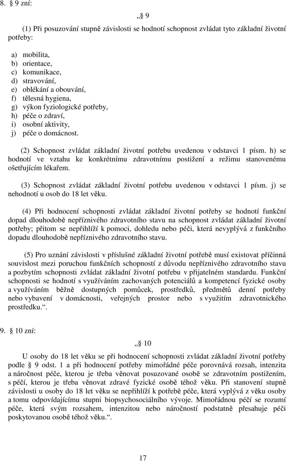 h) se hodnotí ve vztahu ke konkrétnímu zdravotnímu postižení a režimu stanovenému ošetřujícím lékařem. (3) Schopnost zvládat základní životní potřebu uvedenou v odstavci 1 písm.