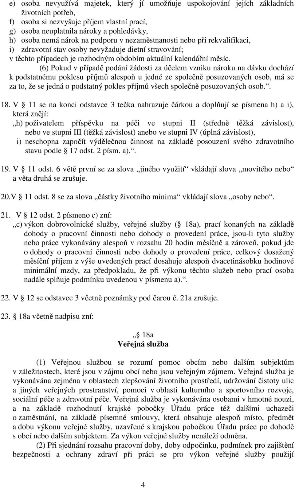 (6) Pokud v případě podání žádosti za účelem vzniku nároku na dávku dochází k podstatnému poklesu příjmů alespoň u jedné ze společně posuzovaných osob, má se za to, že se jedná o podstatný pokles