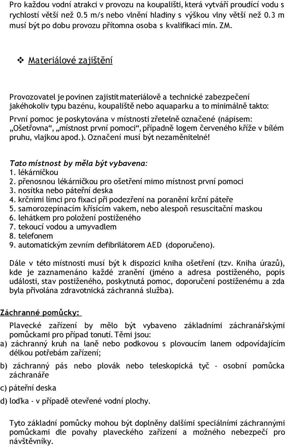Materiálové zajištění Provozovatel je povinen zajistit materiálově a technické zabezpečení jakéhokoliv typu bazénu, koupaliště nebo aquaparku a to minimálně takto: První pomoc je poskytována v