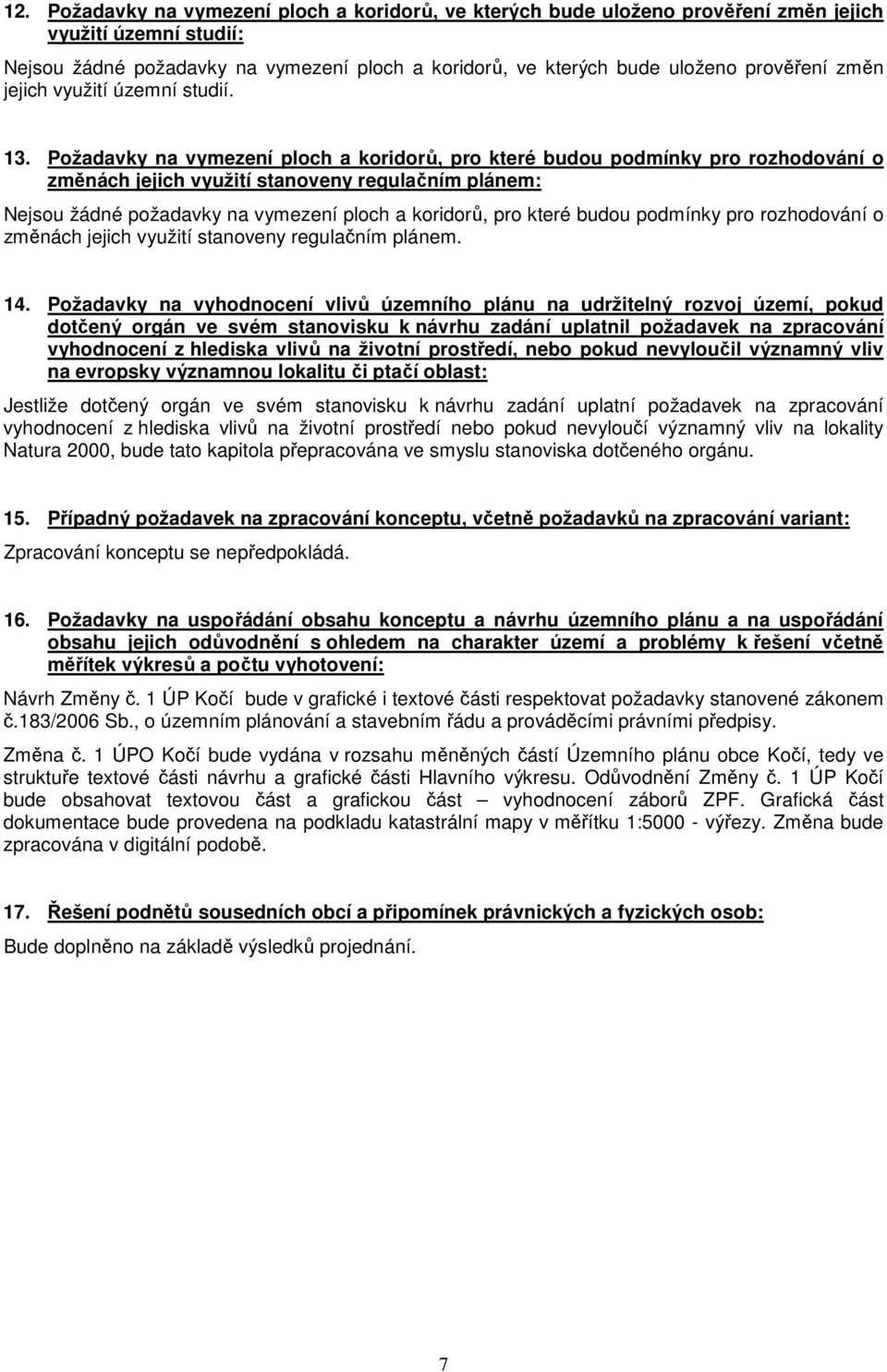 Požadavky na vymezení ploch a koridorů, pro které budou podmínky pro rozhodování o změnách jejich využití stanoveny regulačním plánem: Nejsou žádné požadavky na vymezení ploch a koridorů, pro které