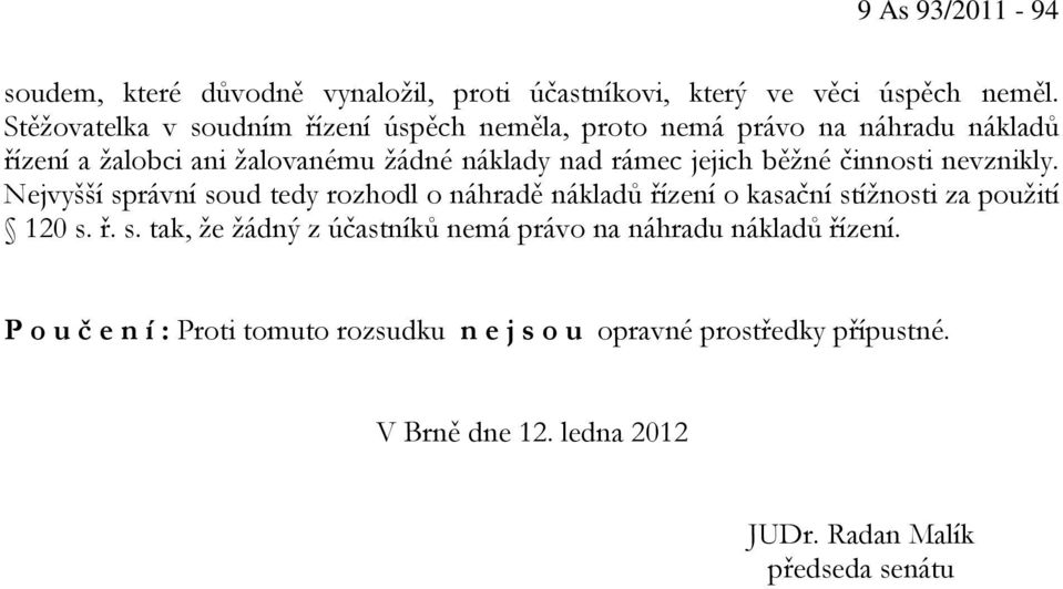 běžné činnosti nevznikly. Nejvyšší správní soud tedy rozhodl o náhradě nákladů řízení o kasační stížnosti za použití 120 s. ř. s. tak, že žádný z účastníků nemá právo na náhradu nákladů řízení.
