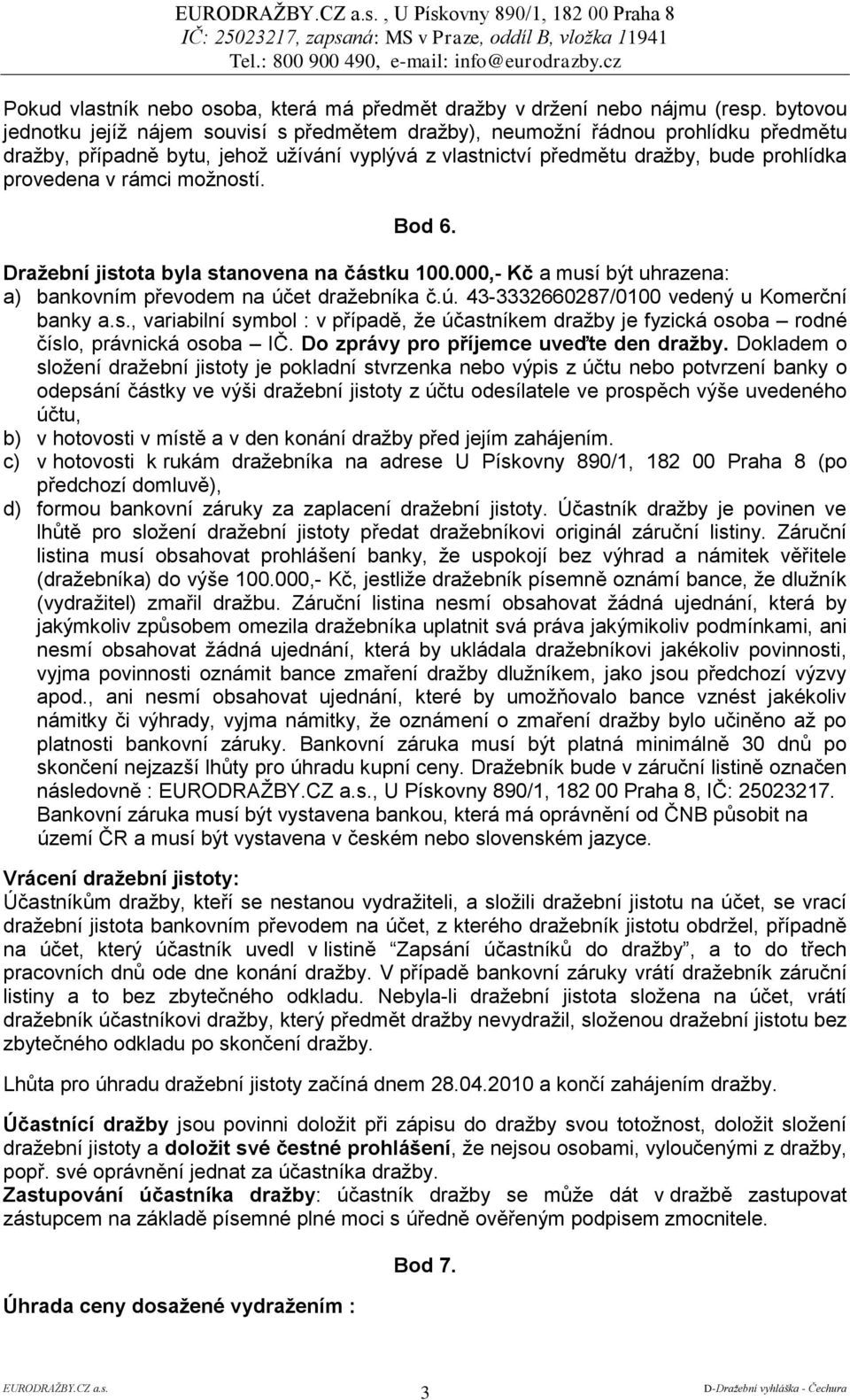 rámci možností. Bod 6. Draţební jistota byla stanovena na částku 100.000,- Kč a musí být uhrazena: a) bankovním převodem na účet dražebníka č.ú. 43-3332660287/0100 vedený u Komerční banky a.s., variabilní symbol : v případě, že účastníkem dražby je fyzická osoba rodné číslo, právnická osoba IČ.