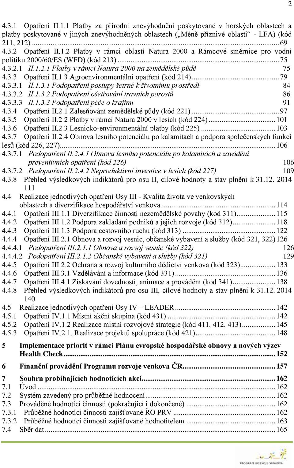 .. 79 4.3.3.1 II.1.3.1 Podopatření postupy šetrné k životnímu prostředí 84 4.3.3.2 II.1.3.2 Podopatření ošetřování travních porostů 86 4.3.3.3 II.1.3.3 Podopatření péče o krajinu 91 4.3.4 Opatření II.