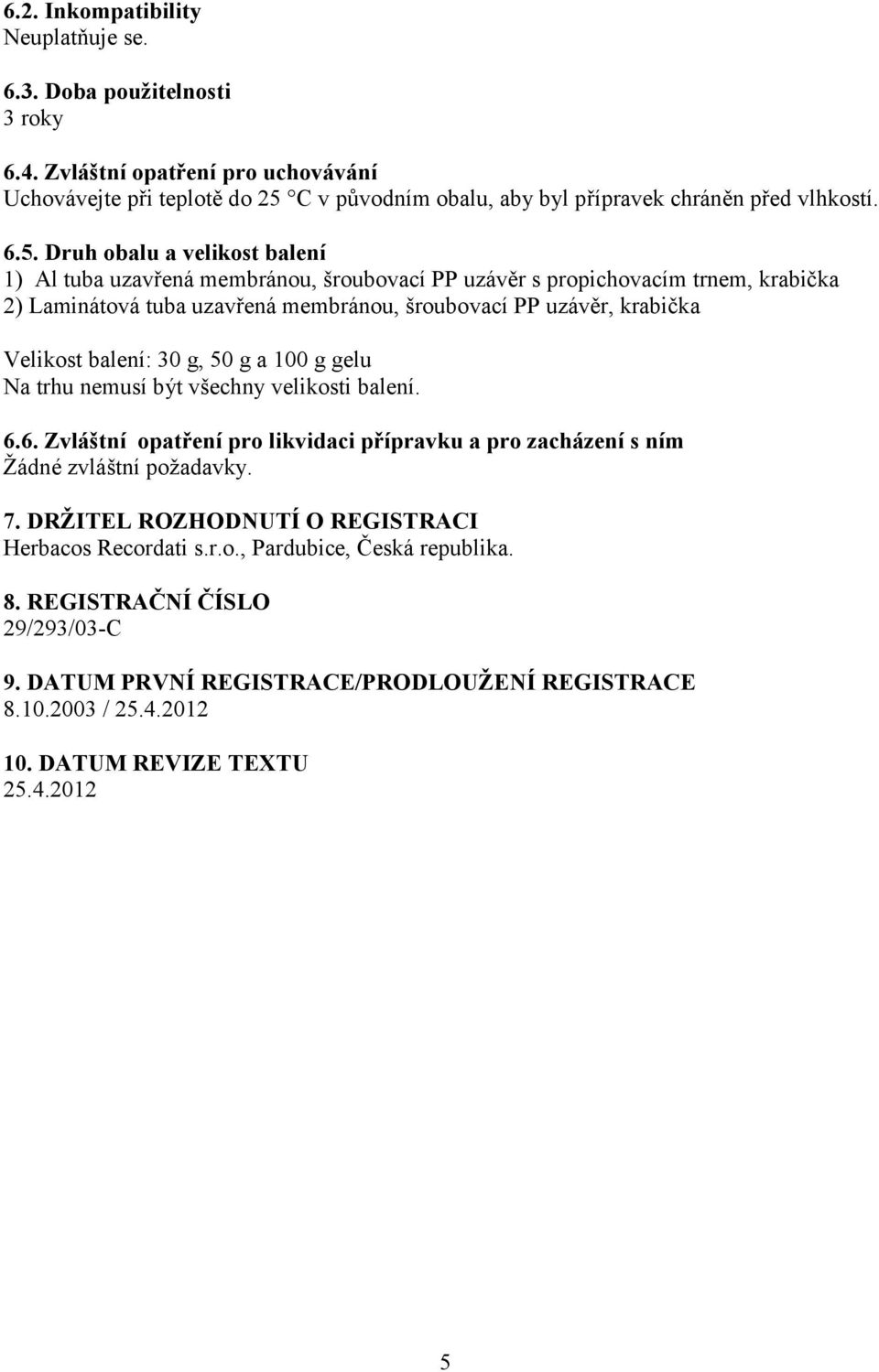 Druh obalu a velikost balení 1) Al tuba uzavřená membránou, šroubovací PP uzávěr s propichovacím trnem, krabička 2) Laminátová tuba uzavřená membránou, šroubovací PP uzávěr, krabička Velikost