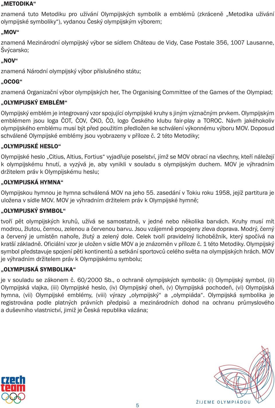 Committee of the Games of the Olympiad; OLYMPIJSKÝ EMBLÉM Olympijský emblém je integrovaný vzor spojující olympijské kruhy s jiným význačným prvkem.